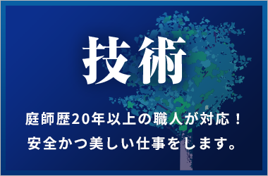 技術 庭師歴20年以上の職人が対応！ 安全かつ美しい仕事をします。